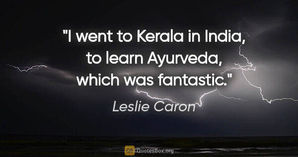 Leslie Caron quote: "I went to Kerala in India, to learn Ayurveda, which was..."