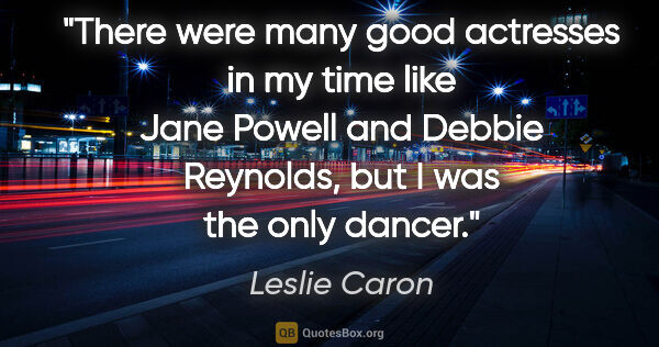 Leslie Caron quote: "There were many good actresses in my time like Jane Powell and..."