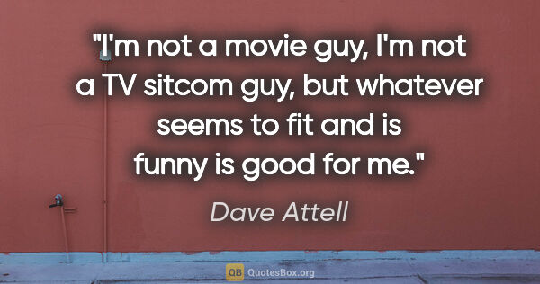Dave Attell quote: "I'm not a movie guy, I'm not a TV sitcom guy, but whatever..."