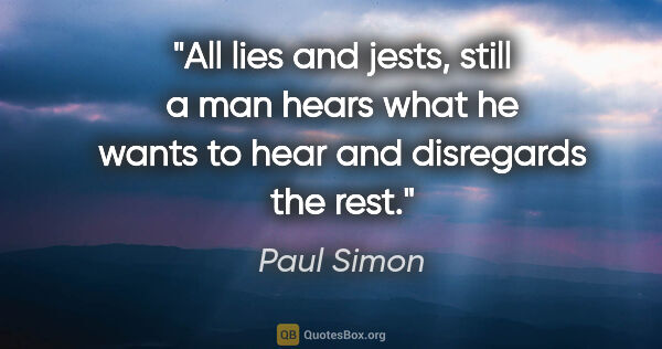 Paul Simon quote: "All lies and jests, still a man hears what he wants to hear..."