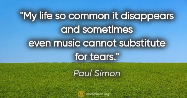 Paul Simon quote: "My life so common it disappears and sometimes even music..."