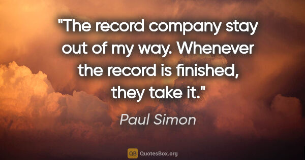 Paul Simon quote: "The record company stay out of my way. Whenever the record is..."