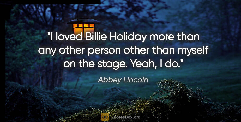 Abbey Lincoln quote: "I loved Billie Holiday more than any other person other than..."