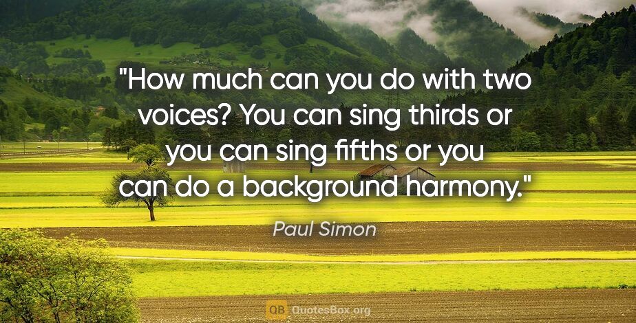 Paul Simon quote: "How much can you do with two voices? You can sing thirds or..."
