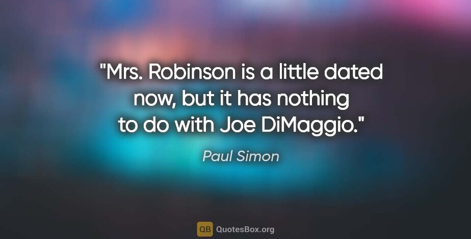 Paul Simon quote: "Mrs. Robinson is a little dated now, but it has nothing to do..."