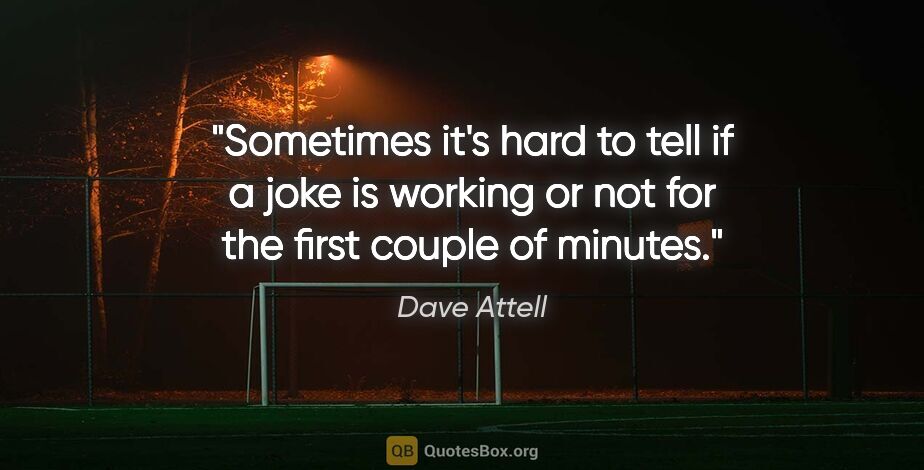 Dave Attell quote: "Sometimes it's hard to tell if a joke is working or not for..."
