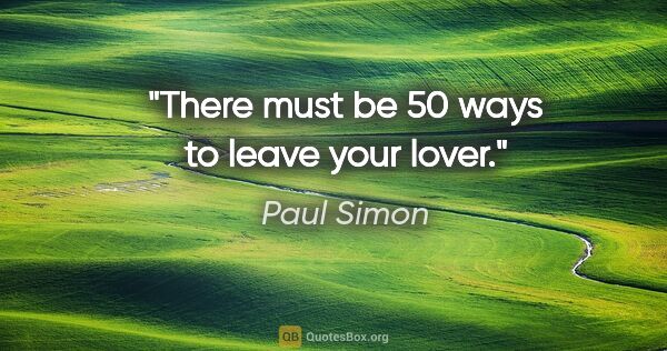 Paul Simon quote: "There must be 50 ways to leave your lover."