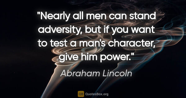 Abraham Lincoln quote: "Nearly all men can stand adversity, but if you want to test a..."