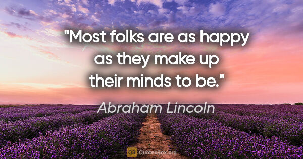 Abraham Lincoln quote: "Most folks are as happy as they make up their minds to be."