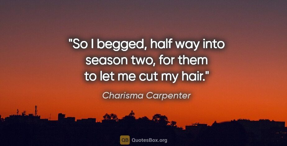 Charisma Carpenter quote: "So I begged, half way into season two, for them to let me cut..."