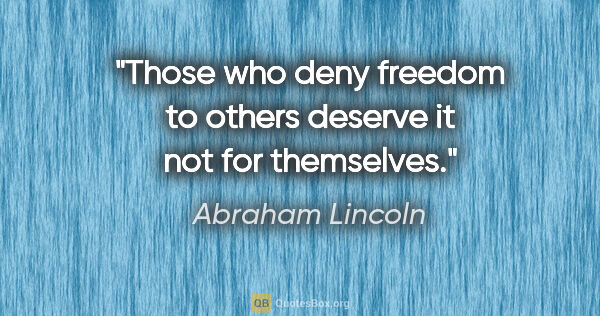 Abraham Lincoln quote: "Those who deny freedom to others deserve it not for themselves."