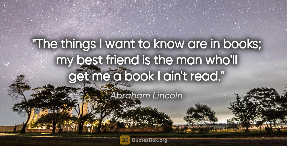 Abraham Lincoln quote: "The things I want to know are in books; my best friend is the..."