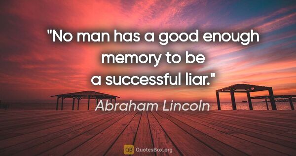 Abraham Lincoln quote: "No man has a good enough memory to be a successful liar."