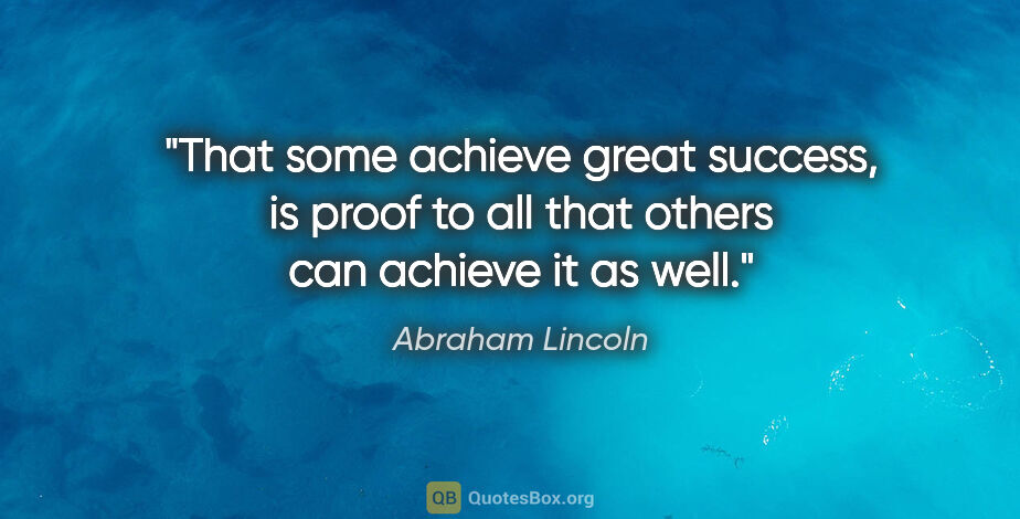 Abraham Lincoln quote: "That some achieve great success, is proof to all that others..."