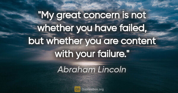 Abraham Lincoln quote: "My great concern is not whether you have failed, but whether..."