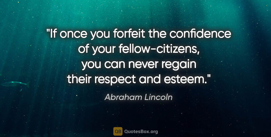 Abraham Lincoln quote: "If once you forfeit the confidence of your fellow-citizens,..."