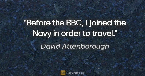 David Attenborough quote: "Before the BBC, I joined the Navy in order to travel."