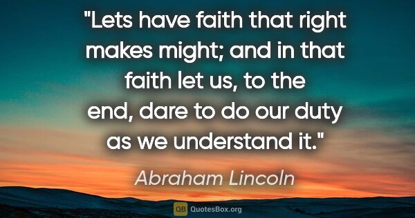 Abraham Lincoln quote: "Lets have faith that right makes might; and in that faith let..."