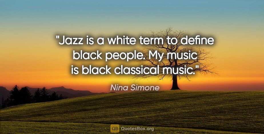 Nina Simone quote: "Jazz is a white term to define black people. My music is black..."