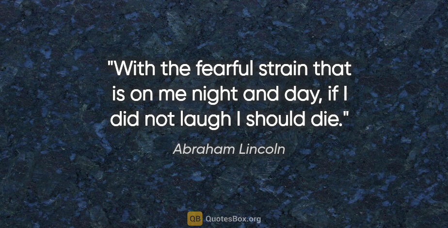 Abraham Lincoln quote: "With the fearful strain that is on me night and day, if I did..."