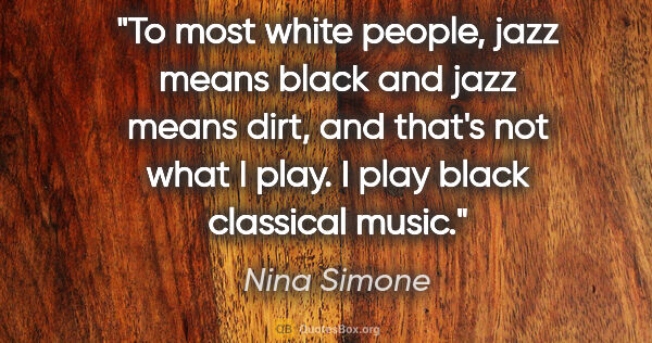 Nina Simone quote: "To most white people, jazz means black and jazz means dirt,..."