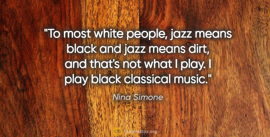Nina Simone quote: "To most white people, jazz means black and jazz means dirt,..."