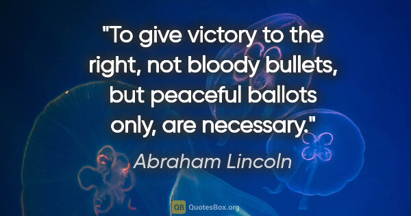 Abraham Lincoln quote: "To give victory to the right, not bloody bullets, but peaceful..."
