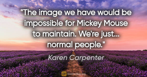 Karen Carpenter quote: "The image we have would be impossible for Mickey Mouse to..."