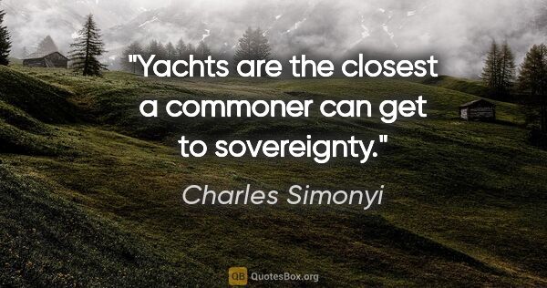Charles Simonyi quote: "Yachts are the closest a commoner can get to sovereignty."