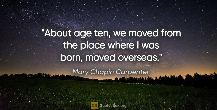 Mary Chapin Carpenter quote: "About age ten, we moved from the place where I was born, moved..."