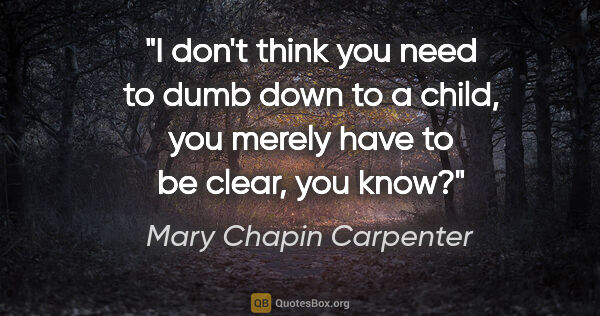 Mary Chapin Carpenter quote: "I don't think you need to dumb down to a child, you merely..."