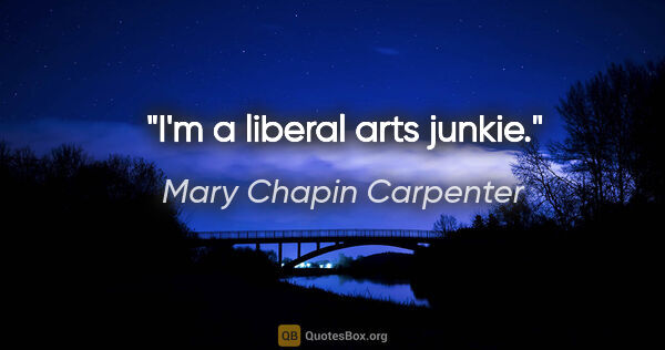 Mary Chapin Carpenter quote: "I'm a liberal arts junkie."