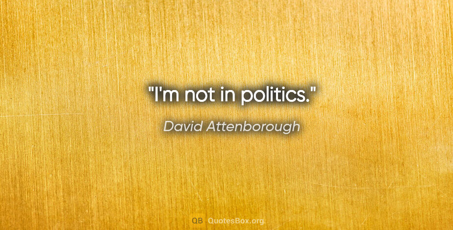 David Attenborough quote: "I'm not in politics."