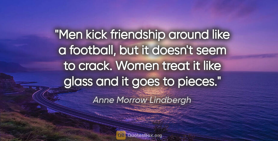 Anne Morrow Lindbergh quote: "Men kick friendship around like a football, but it doesn't..."