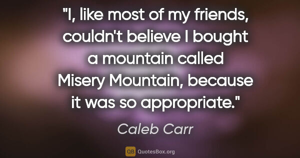 Caleb Carr quote: "I, like most of my friends, couldn't believe I bought a..."