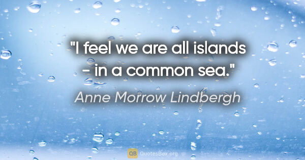 Anne Morrow Lindbergh quote: "I feel we are all islands - in a common sea."