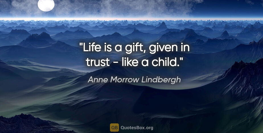 Anne Morrow Lindbergh quote: "Life is a gift, given in trust - like a child."