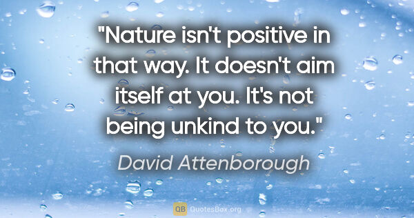 David Attenborough quote: "Nature isn't positive in that way. It doesn't aim itself at..."