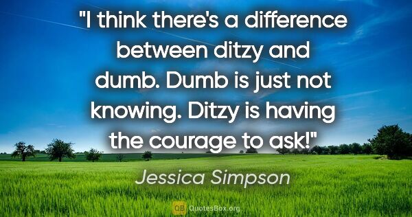 Jessica Simpson quote: "I think there's a difference between ditzy and dumb. Dumb is..."