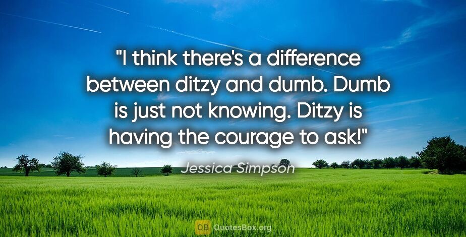 Jessica Simpson quote: "I think there's a difference between ditzy and dumb. Dumb is..."
