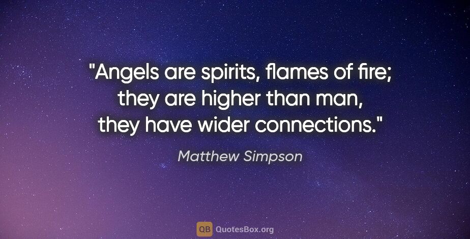 Matthew Simpson quote: "Angels are spirits, flames of fire; they are higher than man,..."