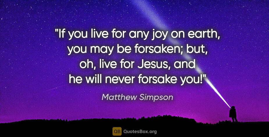 Matthew Simpson quote: "If you live for any joy on earth, you may be forsaken; but,..."