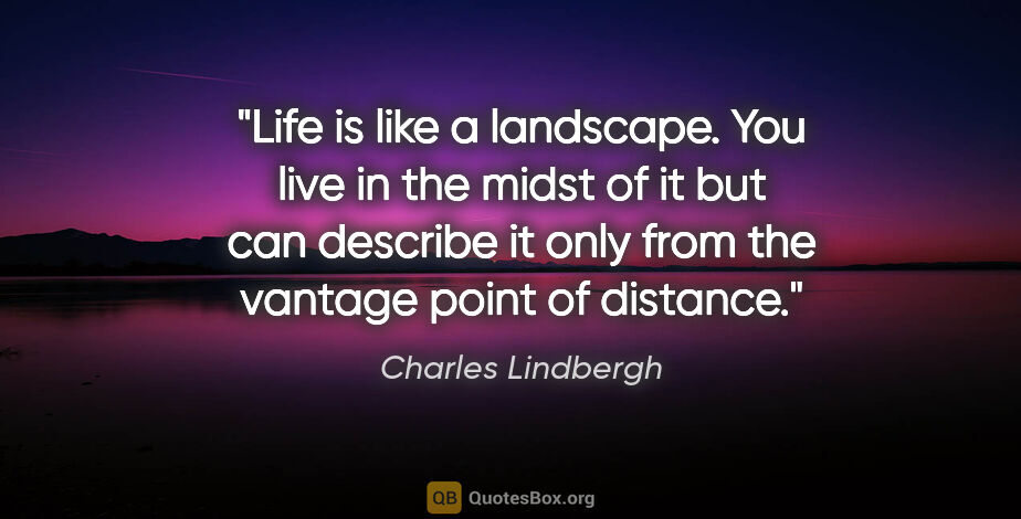 Charles Lindbergh quote: "Life is like a landscape. You live in the midst of it but can..."