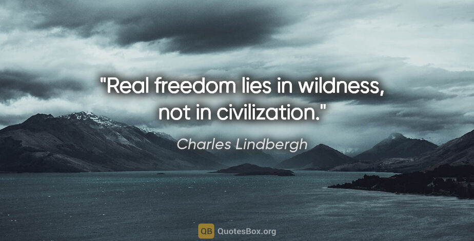 Charles Lindbergh quote: "Real freedom lies in wildness, not in civilization."
