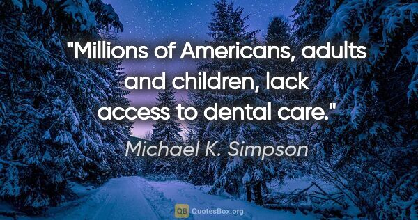 Michael K. Simpson quote: "Millions of Americans, adults and children, lack access to..."