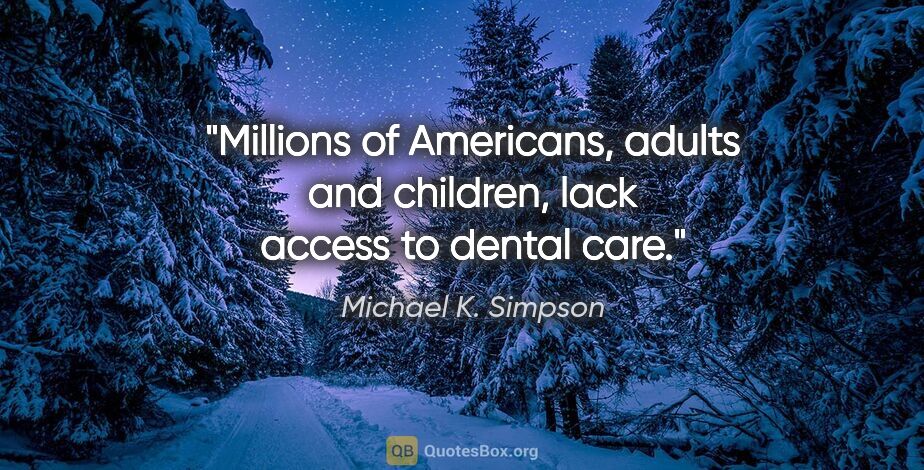 Michael K. Simpson quote: "Millions of Americans, adults and children, lack access to..."