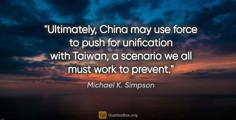 Michael K. Simpson quote: "Ultimately, China may use force to push for unification with..."