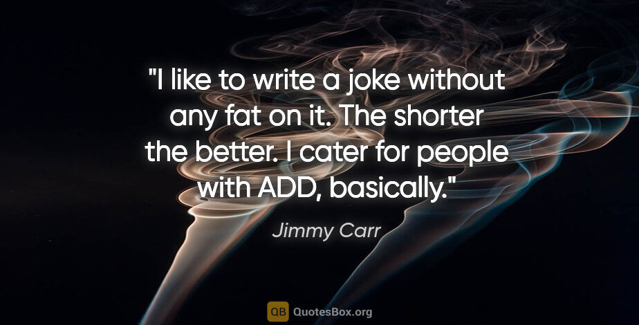 Jimmy Carr quote: "I like to write a joke without any fat on it. The shorter the..."
