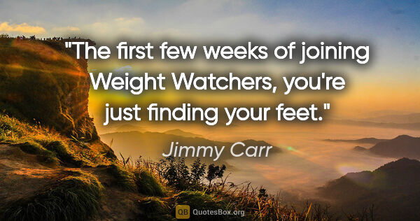 Jimmy Carr quote: "The first few weeks of joining Weight Watchers, you're just..."