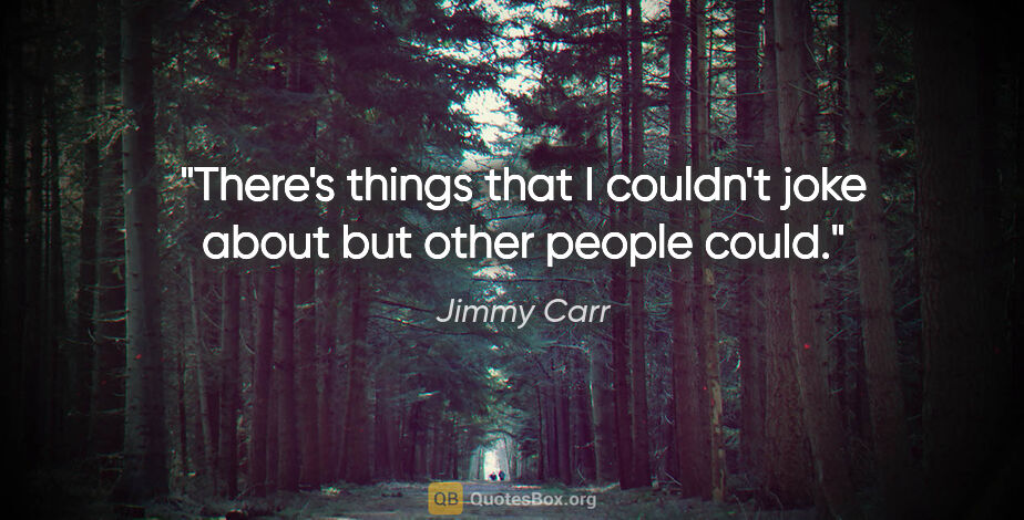 Jimmy Carr quote: "There's things that I couldn't joke about but other people could."